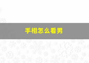 手相怎么看男,手相怎么看男士事业好不好