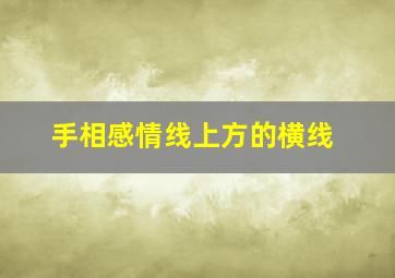 手相感情线上方的横线,手相感情线上方的横线是什么