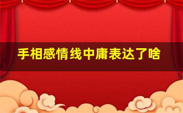 手相感情线中庸表达了啥,感情线中庸是什么意思