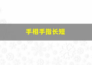 手相手指长短,手相手指长短图解大全 女士