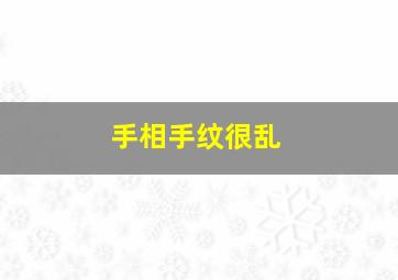 手相手纹很乱,手相手纹很乱怎么回事