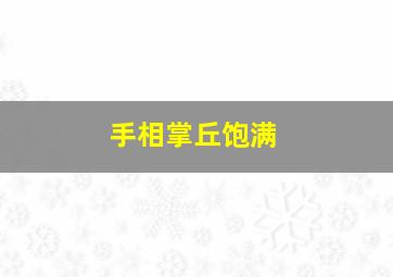 手相掌丘饱满,手掌饱满女人命相