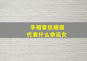 手相掌纹细弱代表什么命运女,手掌纹细浅代表什么