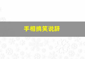 手相搞笑说辞,手相搞笑说辞怎么说