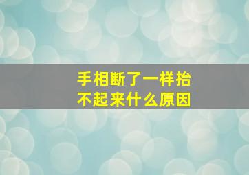 手相断了一样抬不起来什么原因,手相断了一样抬不起来什么原因呢