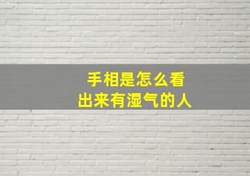 手相是怎么看出来有湿气的人,看手相怎么看出湿气重