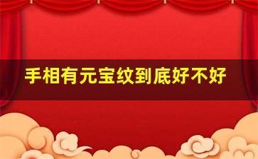 手相有元宝纹到底好不好,手相上元宝纹