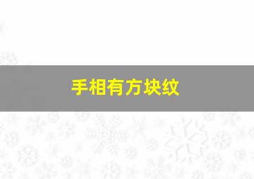 手相有方块纹,请问手相中的官印是什么意思是不是手相中有一个方框就是官印呀