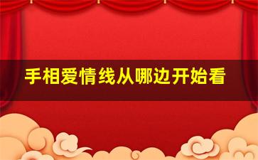 手相爱情线从哪边开始看,手相爱情线怎么看