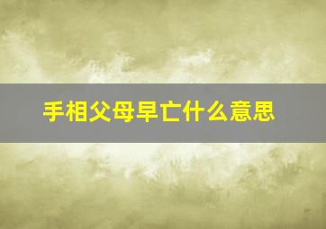 手相父母早亡什么意思,父母早亡的人命理