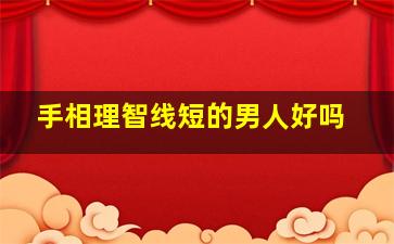 手相理智线短的男人好吗,理智线是哪条