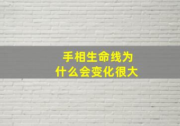 手相生命线为什么会变化很大,手相上生命线的长短代表能活多久吗