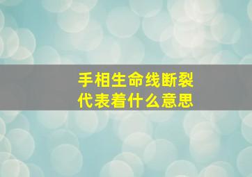 手相生命线断裂代表着什么意思,手相生命线有断纹