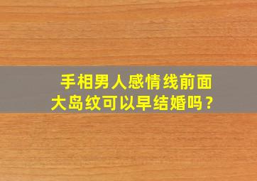 手相男人感情线前面大岛纹可以早结婚吗？,感情线有个大岛纹