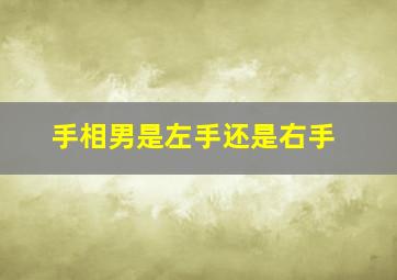 手相男是左手还是右手,手相男左女右还是35岁