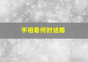 手相看何时结婚,手相看啥时候结婚