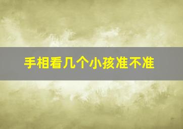 手相看几个小孩准不准,手相看几个孩子准吗