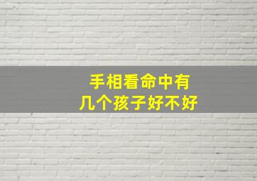 手相看命中有几个孩子好不好,通过手相看有几个孩