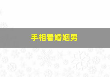 手相看婚姻男,手相怎么看男人婚姻