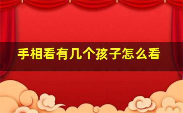 手相看有几个孩子怎么看,手相看出几个孩子