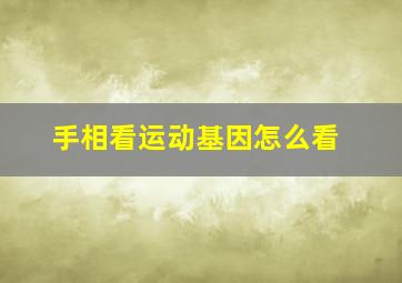 手相看运动基因怎么看,手相看运动基因怎么看出来