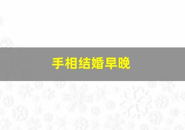 手相结婚早晚,从手相看婚姻情况