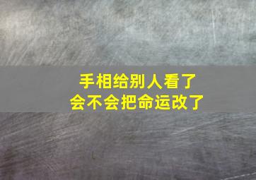 手相给别人看了会不会把命运改了,给别人看手相会改命吗