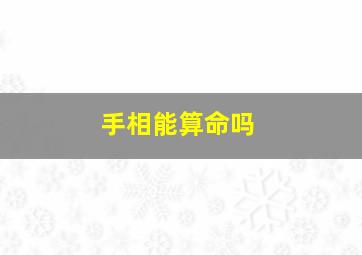 手相能算命吗,手相可以算命吗