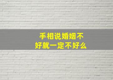 手相说婚姻不好就一定不好么,手相说婚姻不好就一定不好么对吗