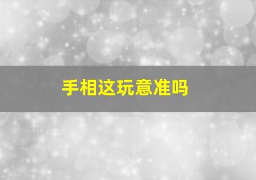 手相这玩意准吗,手相这种东西真的准吗