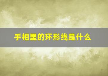 手相里的环形线是什么,手相圈圈