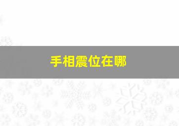 手相震位在哪,手相震宫纹路