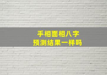 手相面相八字预测结果一样吗,面相手相八字算命能信吗