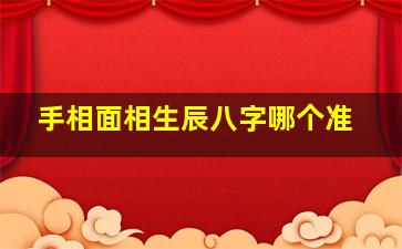 手相面相生辰八字哪个准,八字面相手相哪个决定人的命运