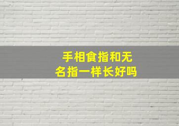 手相食指和无名指一样长好吗,食指和无名指一样长 富贵命