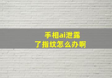 手相ai泄露了指纹怎么办啊,看手相盗取指纹