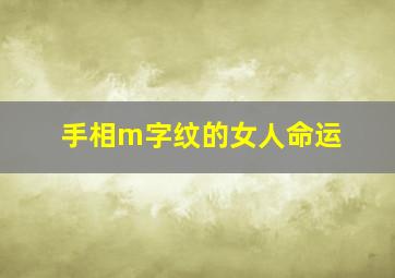 手相m字纹的女人命运,9种手纹的女人命好