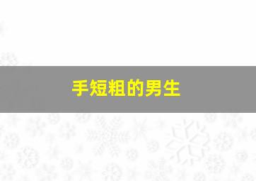 手短粗的男生,男人手短粗什么卦象