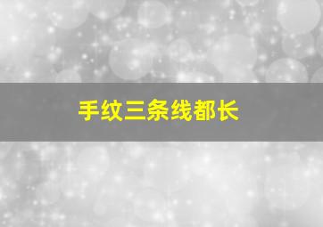 手纹三条线都长,手纹三条线长而清晰