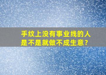 手纹上没有事业线的人是不是就做不成生意？,手上没有事业线怎么办