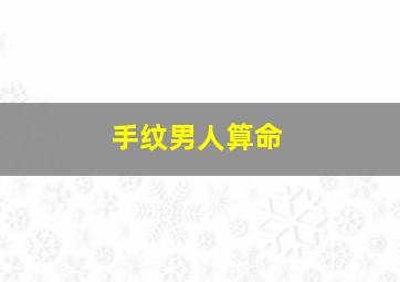 手纹男人算命,手纹算命男士