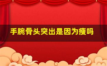 手腕骨头突出是因为瘦吗,手腕骨头突出正常吗