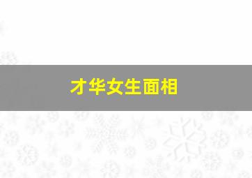 才华女生面相,面相分析才华横溢的女人