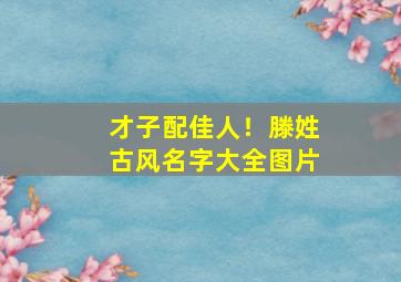 才子配佳人！滕姓古风名字大全图片,滕氏名字大全