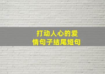 打动人心的爱情句子结尾短句,爱情的句子唯美短句打动人心的爱情句子(92句)