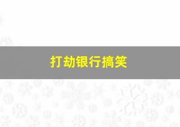 打劫银行搞笑,打劫银行搞笑文案短句