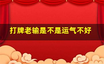 打牌老输是不是运气不好,打牌一直输是不是倒霉