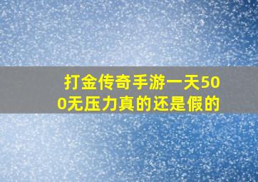 打金传奇手游一天500无压力真的还是假的,稳定的打金传奇排行榜第一名2022最好打金传奇游戏排行