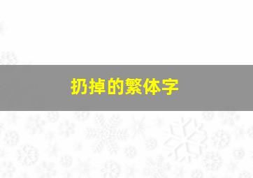 扔掉的繁体字,丢掉繁体字怎么写