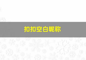 扣扣空白昵称,扣扣空白名字